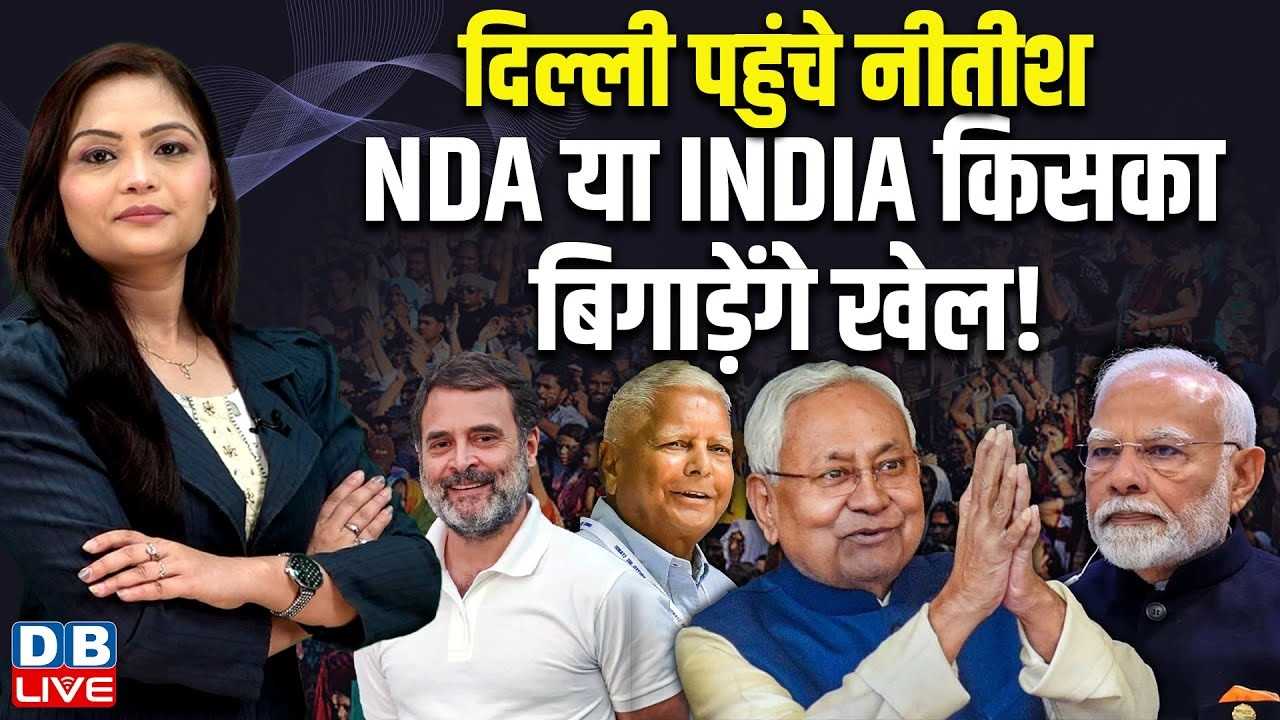 दिल्ली पहुंचे नीतीश कुमार, एनडीए या इंडिया किसका बिगाड़ेंगे खेल !